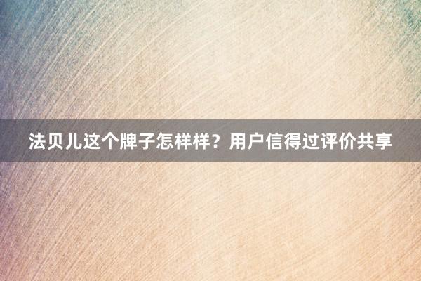 法贝儿这个牌子怎样样？用户信得过评价共享