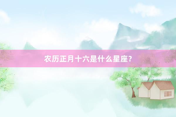 农历正月十六是什么星座？
