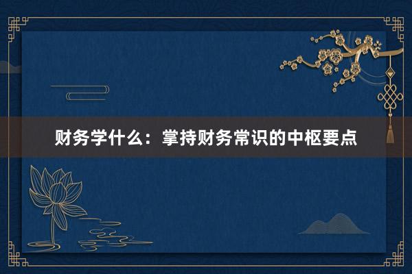 财务学什么：掌持财务常识的中枢要点
