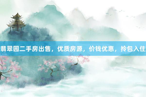 翡翠园二手房出售，优质房源，价钱优惠，拎包入住